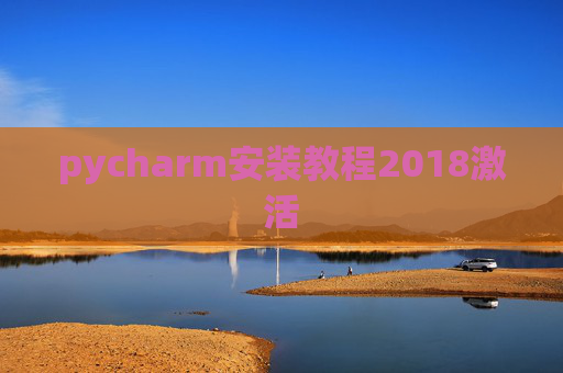pycharm安装教程2018激活 pycharm安装教程2018激活